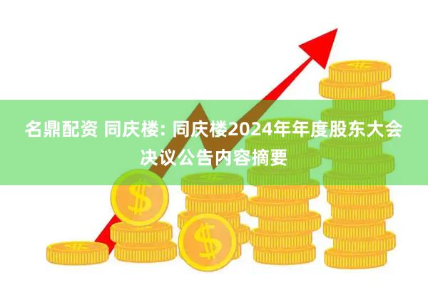 名鼎配资 同庆楼: 同庆楼2024年年度股东大会决议公告内容摘要
