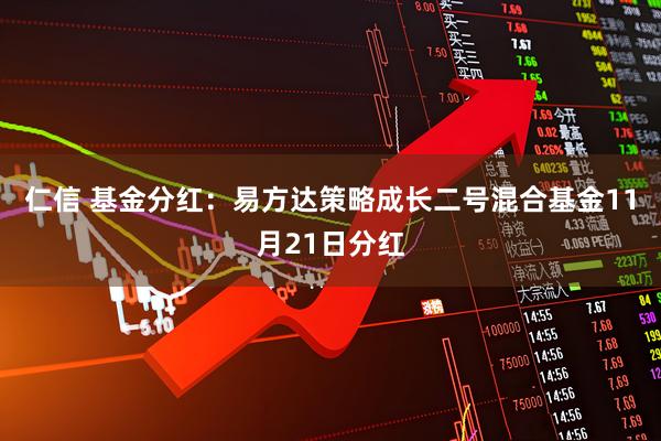 仁信 基金分红：易方达策略成长二号混合基金11月21日分红