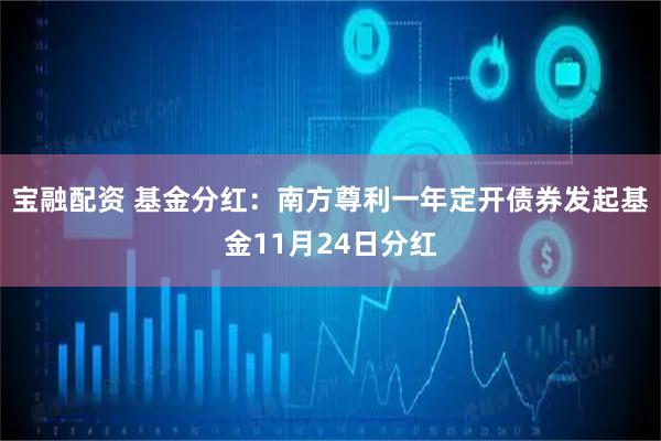 宝融配资 基金分红：南方尊利一年定开债券发起基金11月24日分红