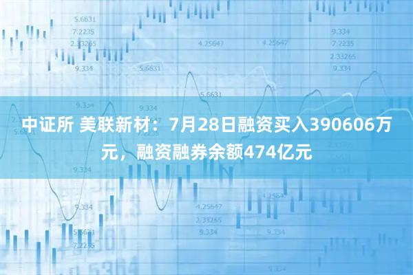 中证所 美联新材：7月28日融资买入390606万元，融资融券余额474亿元